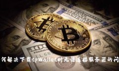 如何解决下载tpWallet时无法