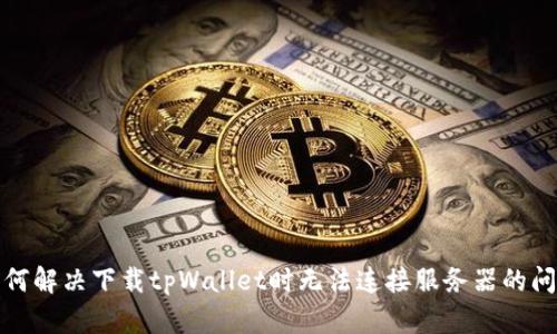 如何解决下载tpWallet时无法连接服务器的问题