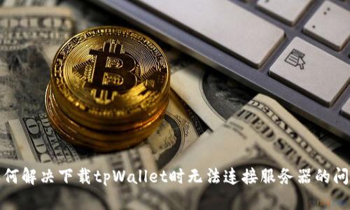 如何解决下载tpWallet时无法连接服务器的问题
