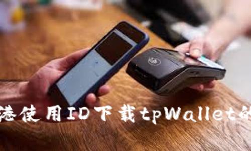 如何在香港使用ID下载tpWallet的详细指南