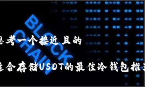 思考一个接近且的

适合存储USDT的最佳冷钱包推荐