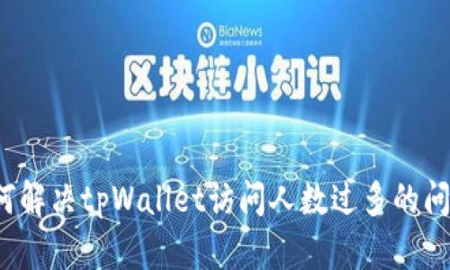 如何解决tpWallet访问人数过多的问题？