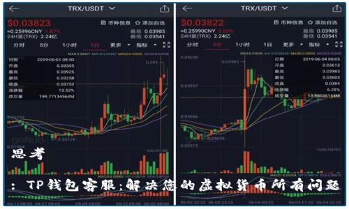 思考

: TP钱包客服：解决您的虚拟货币所有问题