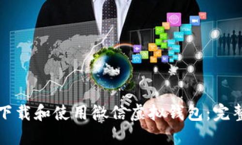 如何下载和使用微信虚拟钱包：完整指南