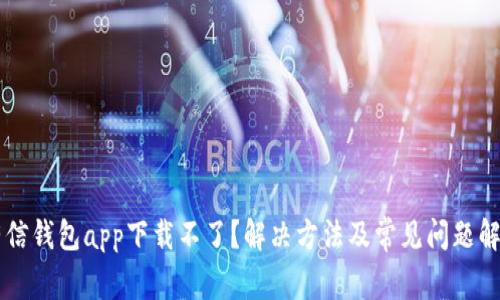 有信钱包app下载不了？解决方法及常见问题解析