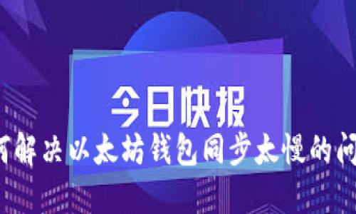 如何解决以太坊钱包同步太慢的问题？
