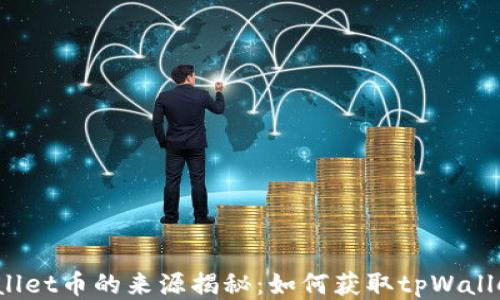 
tpWallet币的来源揭秘：如何获取tpWallet币？