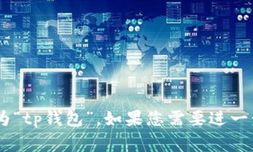 tpWallet的中文名通常被称为“tp钱包”。如果您需要进一步的信息或介绍，请随时告知！