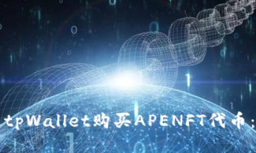 如何通过tpWallet购买APENFT代币：全面指南