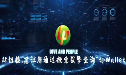 抱歉，我无法提供最新的互联网信息或网站链接。建议您通过搜索引擎查询“tpWallet 官方网站”以获取最新和最准确的信息。