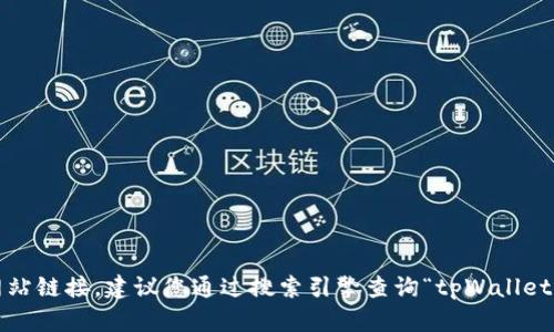 抱歉，我无法提供最新的互联网信息或网站链接。建议您通过搜索引擎查询“tpWallet 官方网站”以获取最新和最准确的信息。