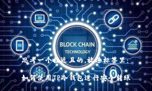 思考一个接近且的，放进标签里：

如何使用TP冷钱包进行安全转账