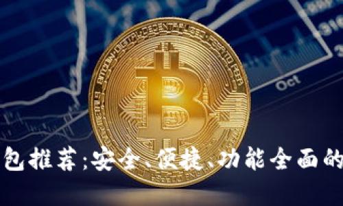 区块链钱包推荐：安全、便捷、功能全面的最佳选择