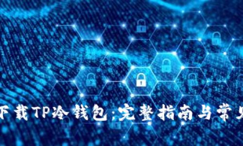 如何安全下载TP冷钱包：完整指南与常见问题解答