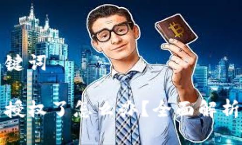 思考的和关键词

区块链钱包授权了怎么办？全面解析与应对策略