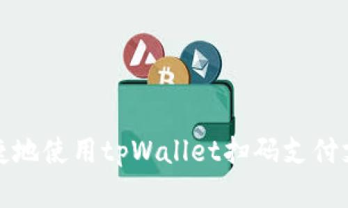 如何安全便捷地使用tpWallet扫码支付支付宝和微信