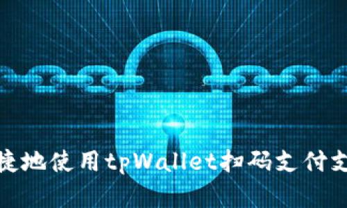 如何安全便捷地使用tpWallet扫码支付支付宝和微信