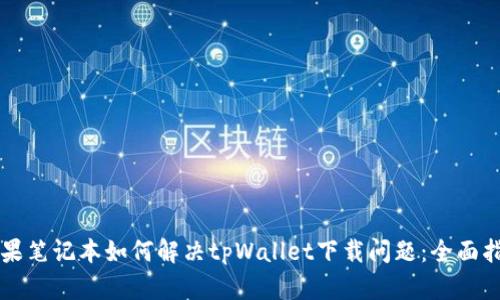 苹果笔记本如何解决tpWallet下载问题：全面指南