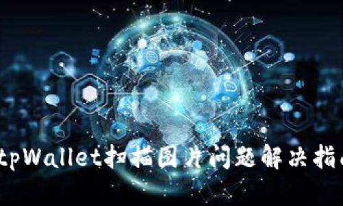 :tpWallet扫描图片问题解决指南