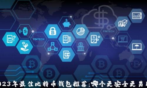 
2023年最佳比特币钱包推荐：哪个更安全更易用？