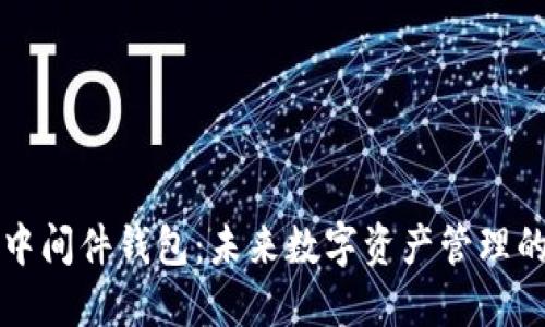 区块链中间件钱包：未来数字资产管理的新趋势