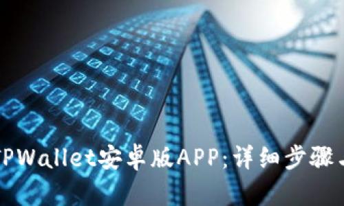如何下载TPWallet安卓版APP：详细步骤与使用指南