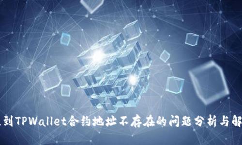 币安提到TPWallet合约地址不存在的问题分析与解决方案