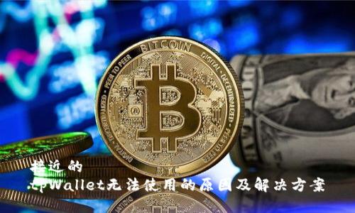 接近的  
tpWallet无法使用的原因及解决方案