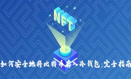 如何安全地将比特币存入冷钱包：完全指南