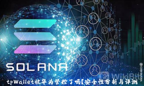 
tpWallet被华为管控了吗？安全性分析与评测