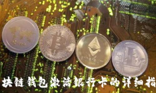  
区块链钱包激活银行卡的详细指南