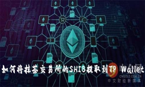 如何将抹茶交易所的SHIB提取到TP Wallet