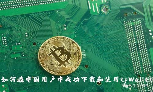 如何在中国用户中成功下载和使用tpWallet