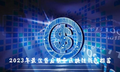 2023年最佳售后服务区块链钱包推荐