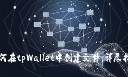 如何在tpWallet中创建文件：详尽指南