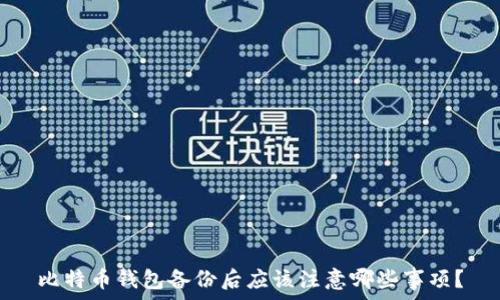   
比特币钱包备份后应该注意哪些事项？