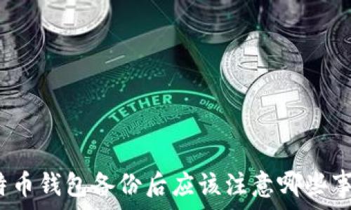   
比特币钱包备份后应该注意哪些事项？