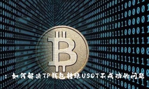 : 如何解决TP钱包转账USDT不成功的问题