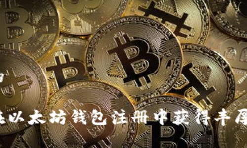 思考的

如何在以太坊钱包注册中获得丰厚奖励？