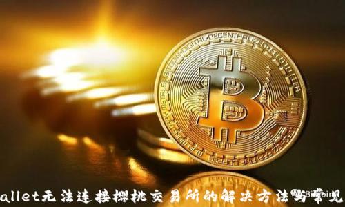 
tpWallet无法连接樱桃交易所的解决方法与常见问题