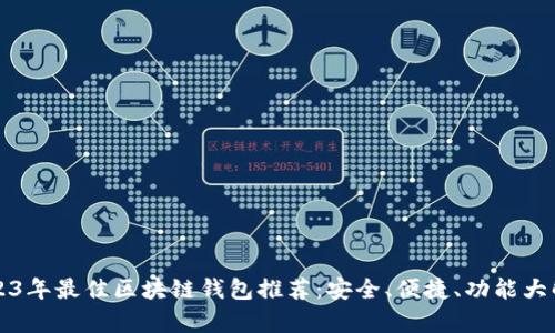 2023年最佳区块链钱包推荐：安全、便捷、功能大解析