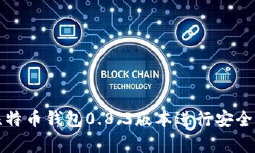如何使用比特币钱包0.8.3版本进行安全交易和管理
