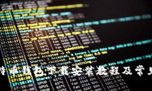 小狐狸比特币钱包下载安装教程及常见问题解答