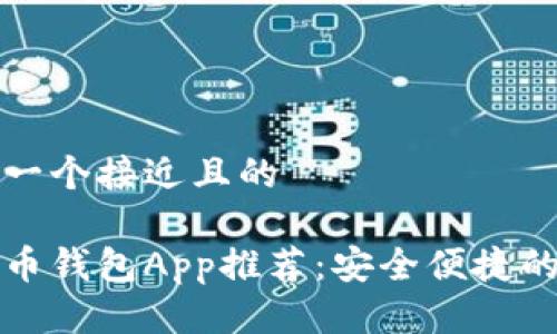 思考一个接近且的

比特币钱包App推荐：安全便捷的选择