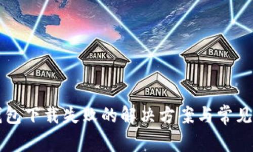 比特币钱包下载失败的解决方案与常见问题解析