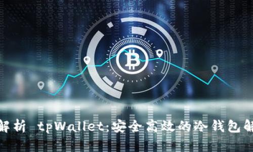 : 全面解析 tpWallet：安全高效的冷钱包解决方案