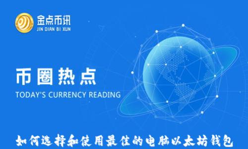 
如何选择和使用最佳的电脑以太坊钱包