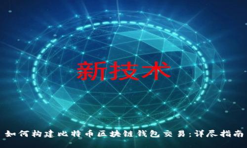 如何构建比特币区块链钱包交易：详尽指南