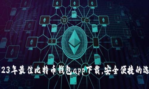 2023年最佳比特币钱包app下载，安全便捷的选择