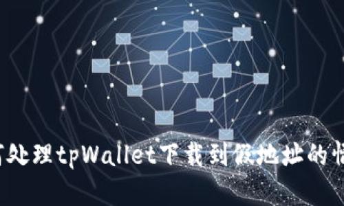如何处理tpWallet下载到假地址的情况？